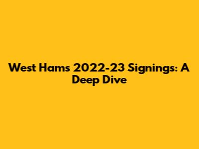 West Ham's 2022-23 Signings: A Deep Dive