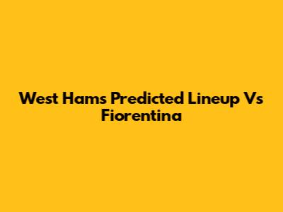 West Ham's Predicted Lineup Vs Fiorentina