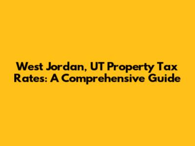 West Jordan, UT Property Tax Rates: A Comprehensive Guide