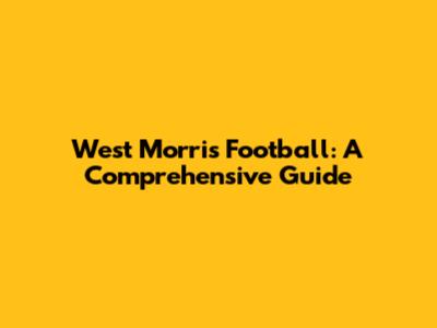 West Morris Football: A Comprehensive Guide
