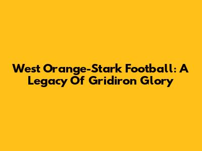 West Orange-Stark Football: A Legacy Of Gridiron Glory