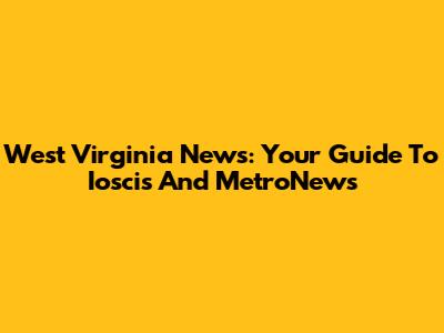 West Virginia News: Your Guide To Ioscis And MetroNews