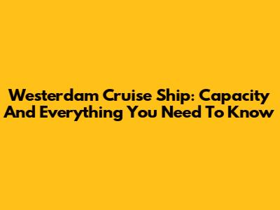 Westerdam Cruise Ship: Capacity And Everything You Need To Know