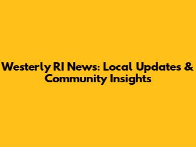 Westerly RI News: Local Updates & Community Insights