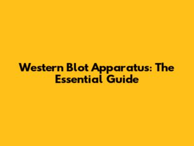 Western Blot Apparatus: The Essential Guide