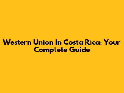 Western Union In Costa Rica: Your Complete Guide