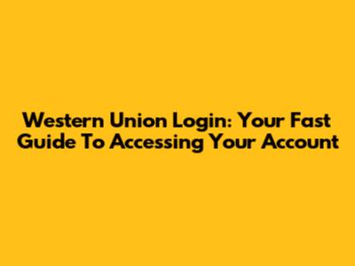 Western Union Login: Your Fast Guide To Accessing Your Account