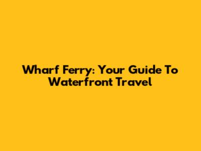 Wharf Ferry: Your Guide To Waterfront Travel