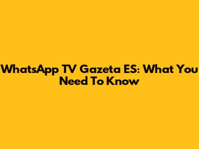 WhatsApp TV Gazeta ES: What You Need To Know