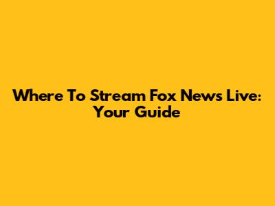 Where To Stream Fox News Live: Your Guide