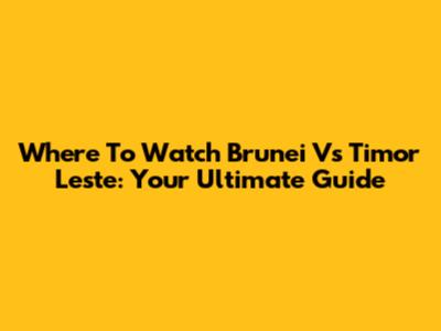 Where To Watch Brunei Vs Timor Leste: Your Ultimate Guide