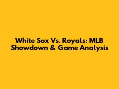 White Sox Vs. Royals: MLB Showdown & Game Analysis