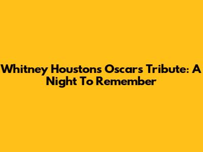 Whitney Houston's Oscars Tribute: A Night To Remember