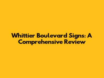 Whittier Boulevard Signs: A Comprehensive Review