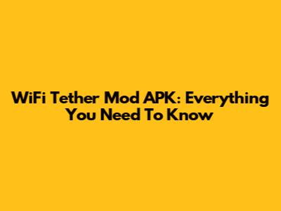 WiFi Tether Mod APK: Everything You Need To Know