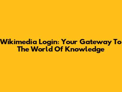 Wikimedia Login: Your Gateway To The World Of Knowledge