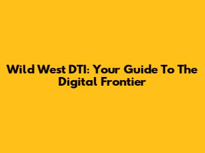 Wild West DTI: Your Guide To The Digital Frontier