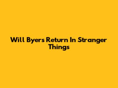 Will Byers' Return In Stranger Things