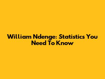 William Ndenge: Statistics You Need To Know