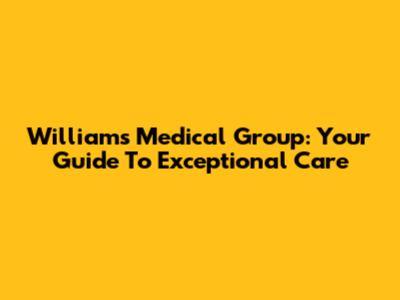 Williams Medical Group: Your Guide To Exceptional Care