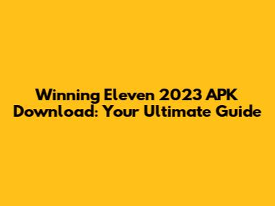 Winning Eleven 2023 APK Download: Your Ultimate Guide