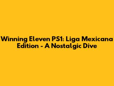 Winning Eleven PS1: Liga Mexicana Edition - A Nostalgic Dive