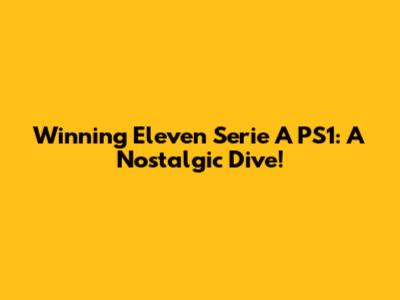 Winning Eleven Serie A PS1: A Nostalgic Dive!