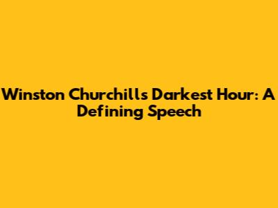Winston Churchill's 'Darkest Hour': A Defining Speech