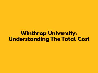 Winthrop University: Understanding The Total Cost
