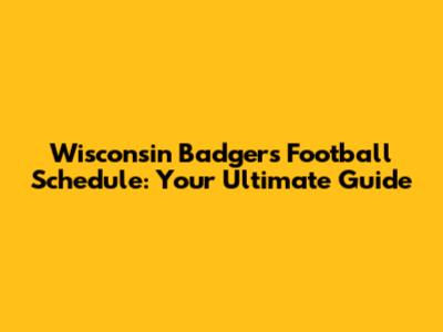 Wisconsin Badgers Football Schedule: Your Ultimate Guide