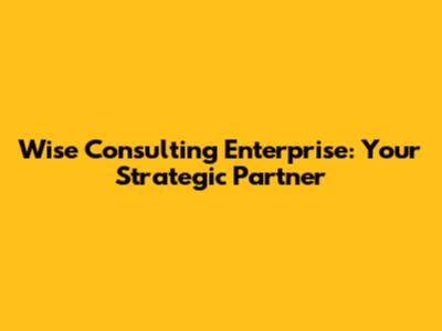 Wise Consulting Enterprise: Your Strategic Partner