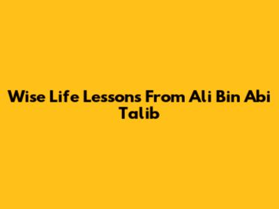 Wise Life Lessons From Ali Bin Abi Talib