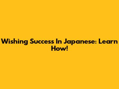 Wishing Success In Japanese: Learn How!