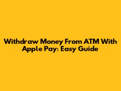 Withdraw Money From ATM With Apple Pay: Easy Guide
