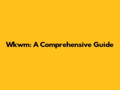 Wkwm: A Comprehensive Guide