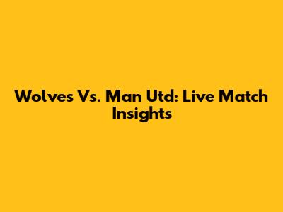 Wolves Vs. Man Utd: Live Match Insights