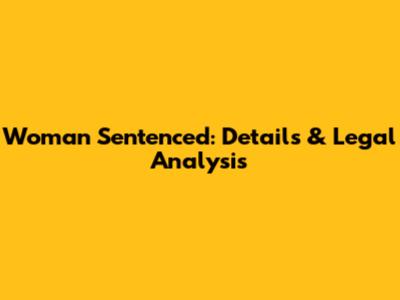 Woman Sentenced: Details & Legal Analysis