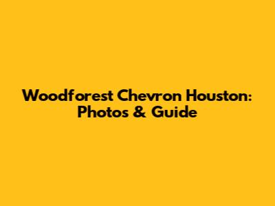 Woodforest Chevron Houston: Photos & Guide
