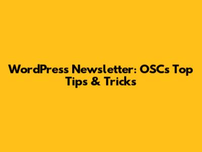 WordPress Newsletter: OSC's Top Tips & Tricks