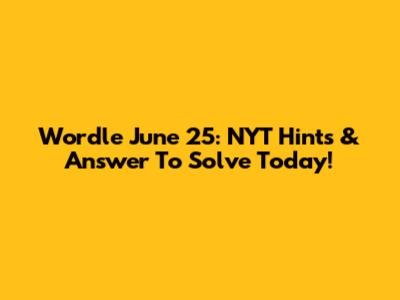 Wordle June 25: NYT Hints & Answer To Solve Today!