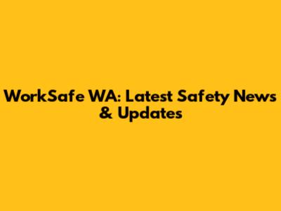 WorkSafe WA: Latest Safety News & Updates