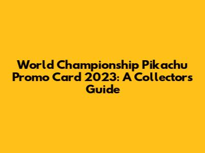 World Championship Pikachu Promo Card 2023: A Collector's Guide