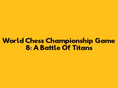 World Chess Championship Game 8: A Battle Of Titans