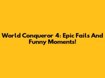 World Conqueror 4: Epic Fails And Funny Moments!
