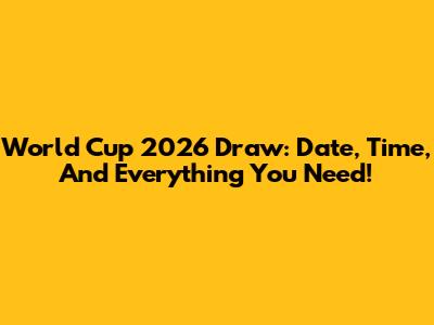 World Cup 2026 Draw: Date, Time, And Everything You Need!