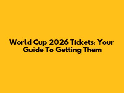 World Cup 2026 Tickets: Your Guide To Getting Them