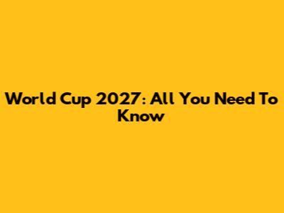 World Cup 2027: All You Need To Know