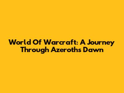World Of Warcraft: A Journey Through Azeroth's Dawn