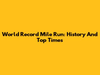 World Record Mile Run: History And Top Times