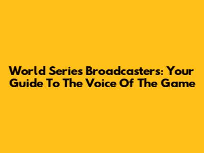 World Series Broadcasters: Your Guide To The Voice Of The Game